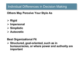 Individual Differences in Decision Making Others May Perceive Your Style As Rigid  Impersonal  Simplistic  Autocratic Best Organizational Fit Structured, goal-oriented, such as in bureaucracies, or where power and authority are important 