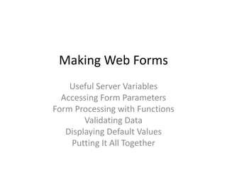Making Web Forms
Useful Server Variables
Accessing Form Parameters
Form Processing with Functions
Validating Data
Displaying Default Values
Putting It All Together
 