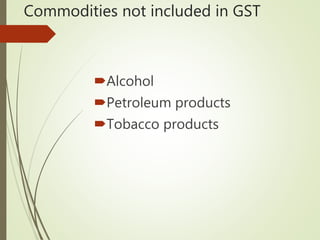 Commodities not included in GST
Alcohol
Petroleum products
Tobacco products
 