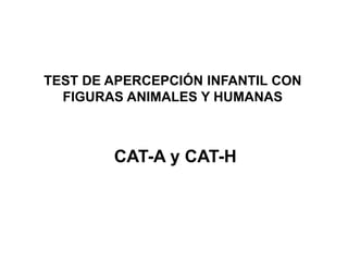 TEST DE APERCEPCIÓN INFANTIL CON
FIGURAS ANIMALES Y HUMANAS
CAT-A y CAT-H
 