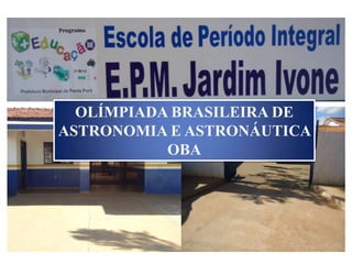 OLÍMPIADA BRASILEIRA DE
ASTRONOMIA E ASTRONÁUTICA
           OBA
 