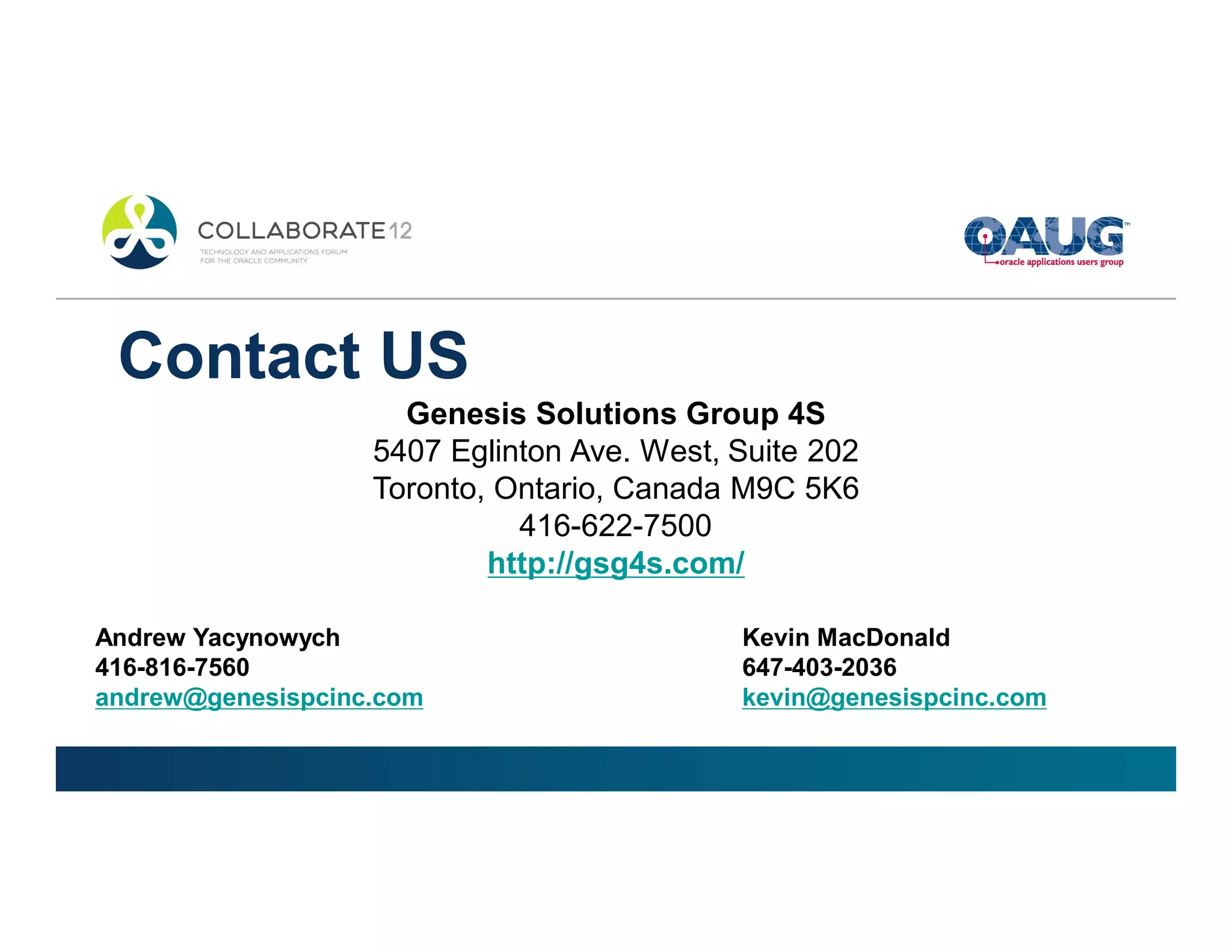 Contact US
                     Genesis Solutions Group 4S
                   5407 Eglinton Ave. West, Suite 202
                   Toronto, Ontario, Canada M9C 5K6
                             416-622-7500
                           http://gsg4s.com/

Andrew Yacynowych                           Kevin MacDonald
416-816-7560                                647-403-2036
andrew@genesispcinc.com                     kevin@genesispcinc.com
 