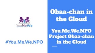 Obaa-chan in
the Cloud
You.Me.We.NPO
Project Obaa-chan
in the Cloud
#You.Me.We.NPO
 