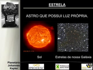 ESTRELA
ASTRO QUE POSSUI LUZ PRÓPRIA.
Sol Estrelas de nossa Galáxia
 