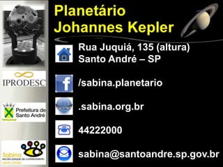 Rua Juquiá, 135 (altura)
Santo André – SP
/sabina.planetario
.sabina.org.br
44222000
sabina@santoandre.sp.gov.br
 