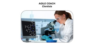AGILE COACH
Cientista
 