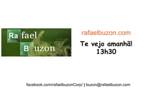facebook.com/rafaelbuzonCorp/ | buzon@rafaelbuzon.com
Te vejo amanhã!
13h30
rafaelbuzon.com
 