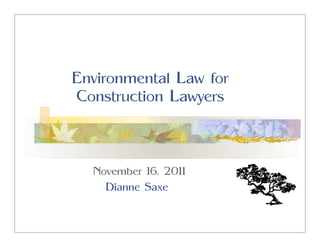 Environmental Law for
Construction Lawyers



  November 16, 2011
    Dianne Saxe
 