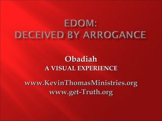 Obadiah
     A VISUAL EXPERIENCE

www.KevinThomasMinistries.org
     www.get-Truth.org
 