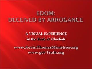 A VISUAL EXPERIENCE
      in the Book of Obadiah

www.KevinThomasMinistries.org
     www.get-Truth.org
 