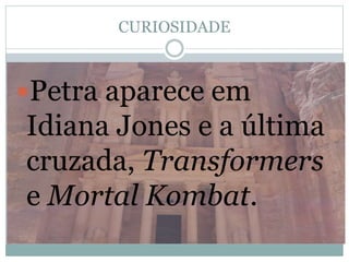 CURIOSIDADE
Petra aparece em
Idiana Jones e a última
cruzada, Transformers
e Mortal Kombat.
 
