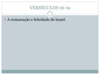 VERSÍCULOS 16-19
 A restauração e felicidade de Israel.
 