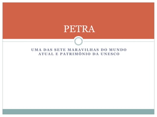 U M A D A S S E T E M A R A V I L H A S D O M U N D O
A T U A L E P A T R I M Ô N I O D A U N E S C O
PETRA
 