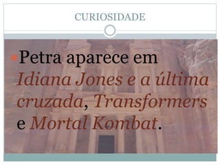 CURIOSIDADE
Petra aparece em
Idiana Jones e a última
cruzada, Transformers
e Mortal Kombat.
 