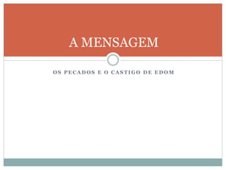 O S P E C A D O S E O C A S T I G O D E E D O M
A MENSAGEM
 