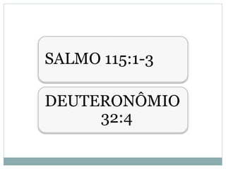 SALMO 115:1-3
DEUTERONÔMIO
32:4
 