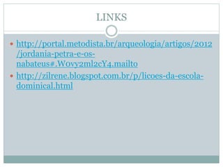 LINKS
 http://portal.metodista.br/arqueologia/artigos/2012
/jordania-petra-e-os-
nabateus#.W0vy2ml2cY4.mailto
 http://zilrene.blogspot.com.br/p/licoes-da-escola-
dominical.html
 