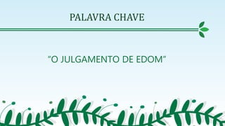 PALAVRA CHAVE
“O JULGAMENTO DE EDOM”
 