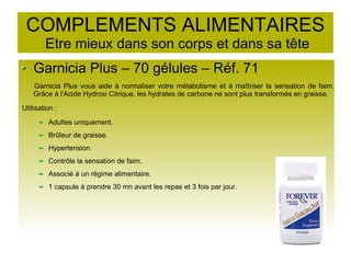 COMPLEMENTS ALIMENTAIRES
Etre mieux dans son corps et dans sa tête
Garnicia Plus – 70 gélules – Réf. 71
Garnicia Plus vous aide à normaliser votre métabolisme et à maîtriser la sensation de faim.
Grâce à l'Acide Hydroxi Citrique, les hydrates de carbone ne sont plus transformés en graisse.
Utilisation :
Adultes uniquement.
Brûleur de graisse.
Hypertension.
Contrôle la sensation de faim.
Associé à un régime alimentaire.
1 capsule à prendre 30 mn avant les repas et 3 fois par jour.
 