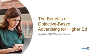 The Benefits of
Objective-Based
Advertising for Higher Ed
LinkedIn EDU Webinar Series
 