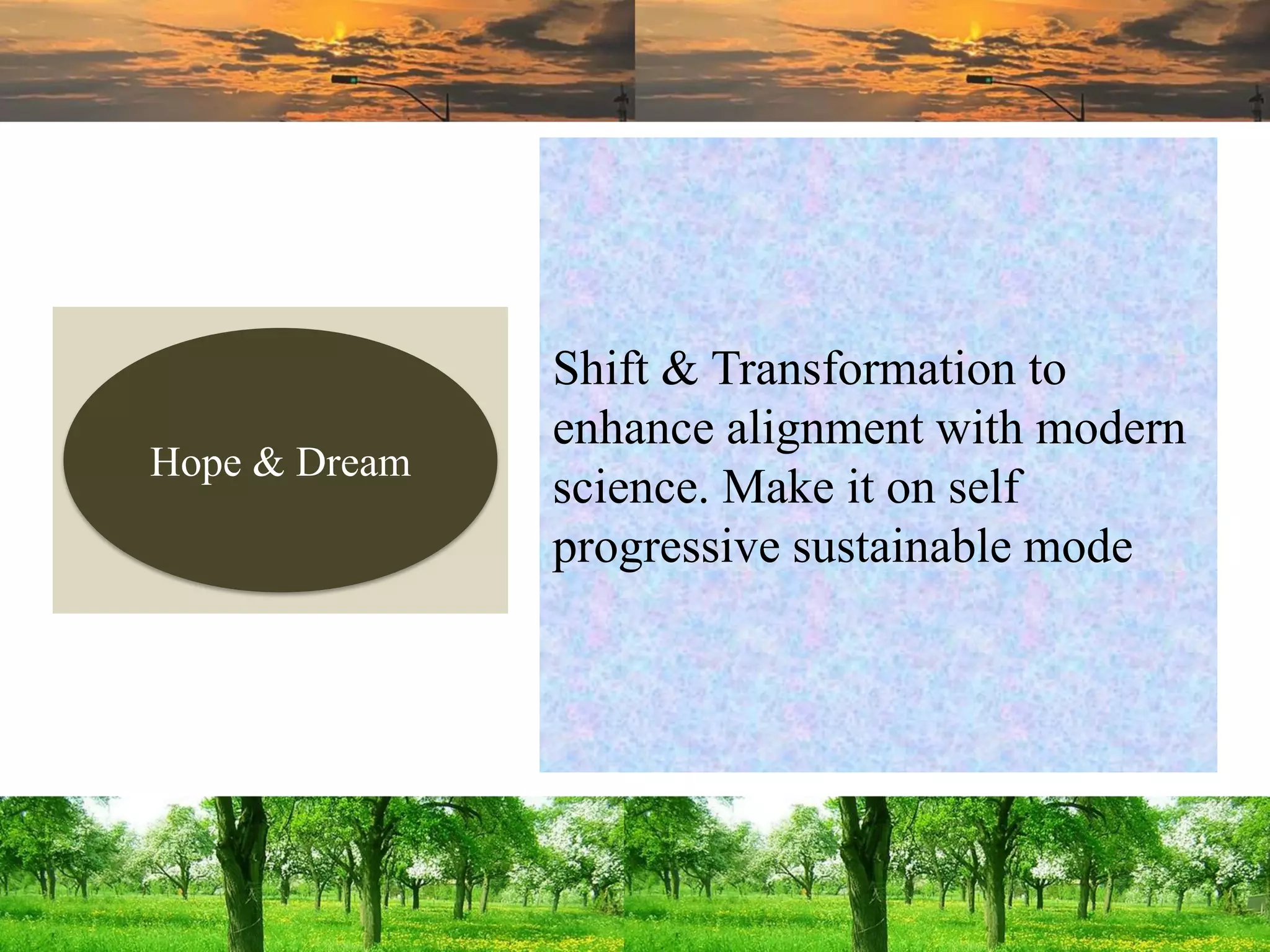 Shift & Transformation to
enhance alignment with modern
science. Make it on self
progressive sustainable mode
Hope & Dream
 