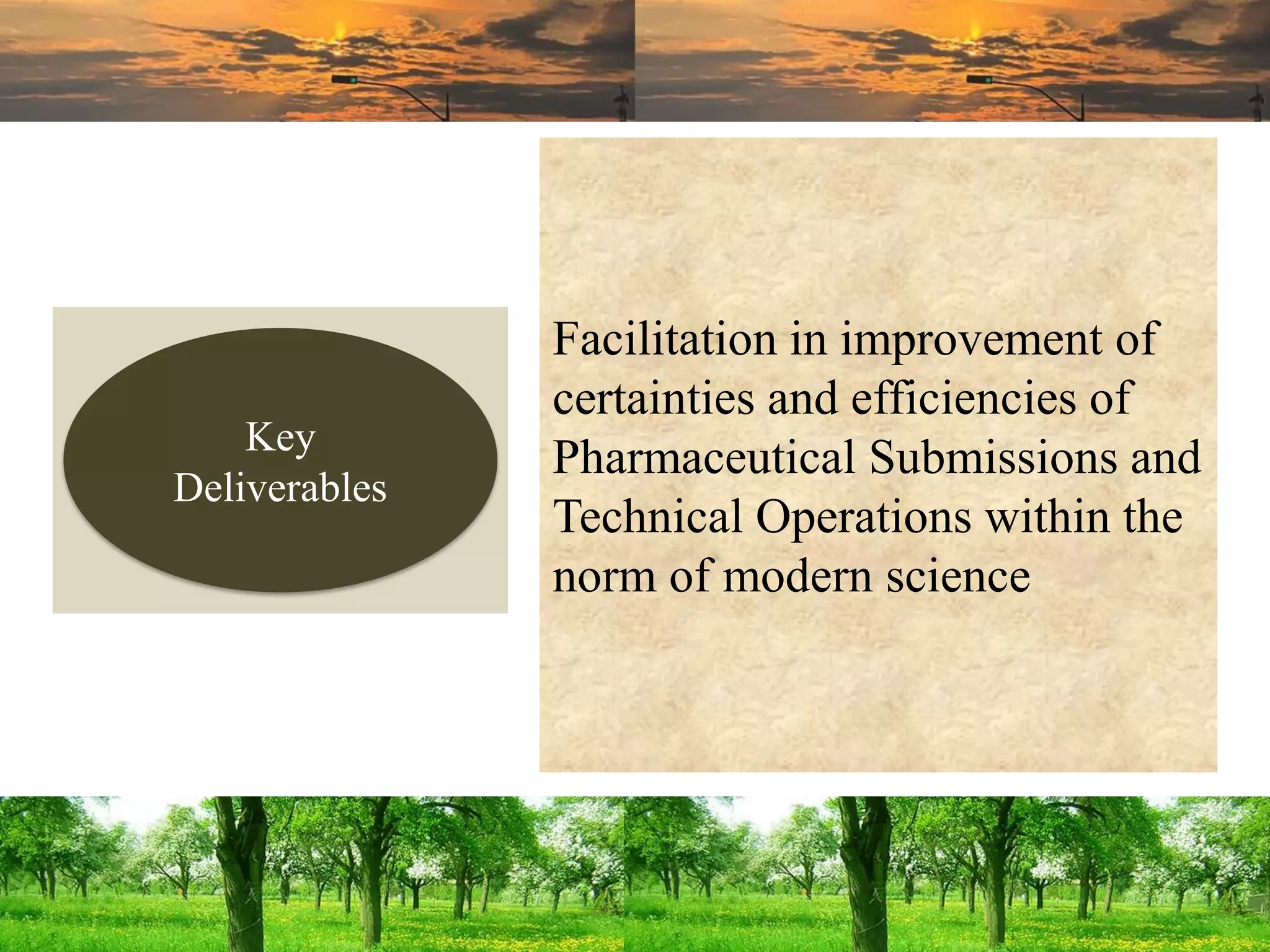 Facilitation in improvement of
certainties and efficiencies of
Pharmaceutical Submissions and
Technical Operations within the
norm of modern science
Key
Deliverables
 