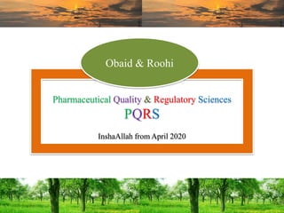 Pharmaceutical Quality & Regulatory Sciences
PQRS
InshaAllah from April 2020
Obaid & Roohi
 