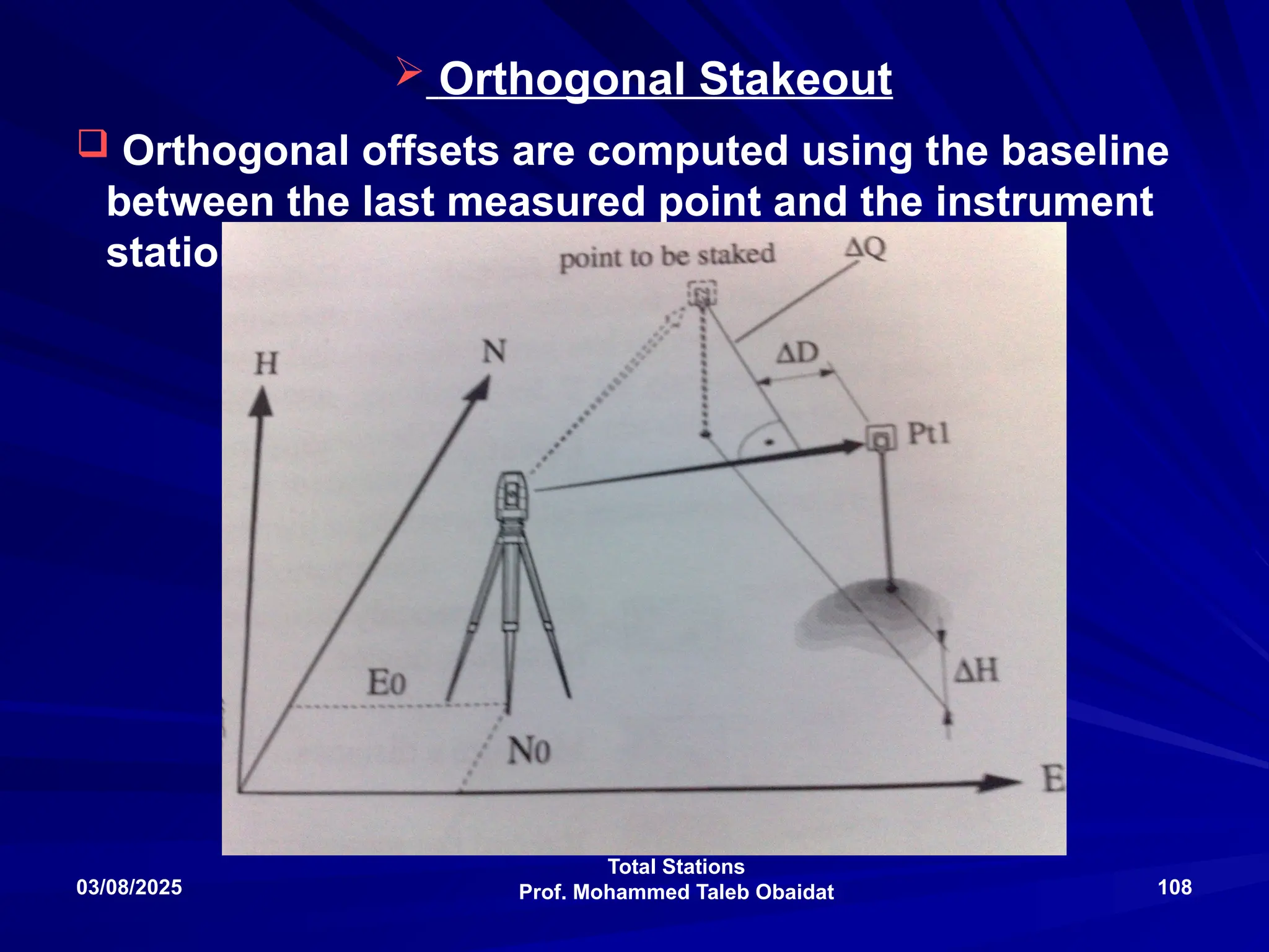 Total Stations
Prof. Mohammed Taleb Obaidat
03/08/2025 108
 Orthogonal Stakeout
 Orthogonal offsets are computed using the baseline
between the last measured point and the instrument
station
 