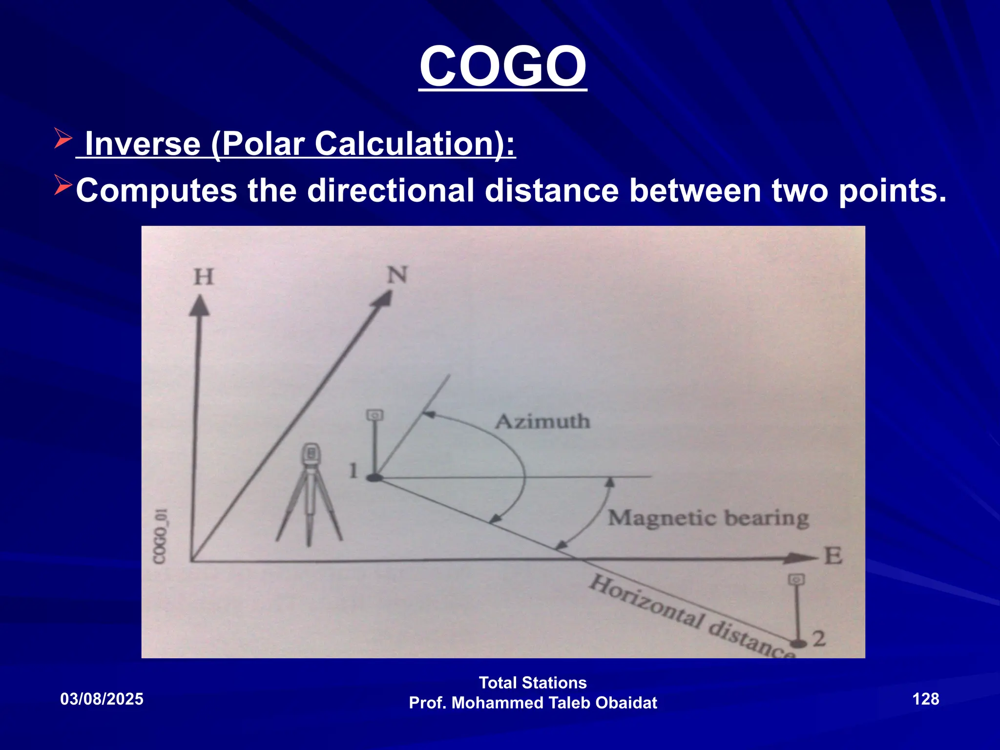 Total Stations
Prof. Mohammed Taleb Obaidat
03/08/2025 128
COGO
 Inverse (Polar Calculation):
Computes the directional distance between two points.
 