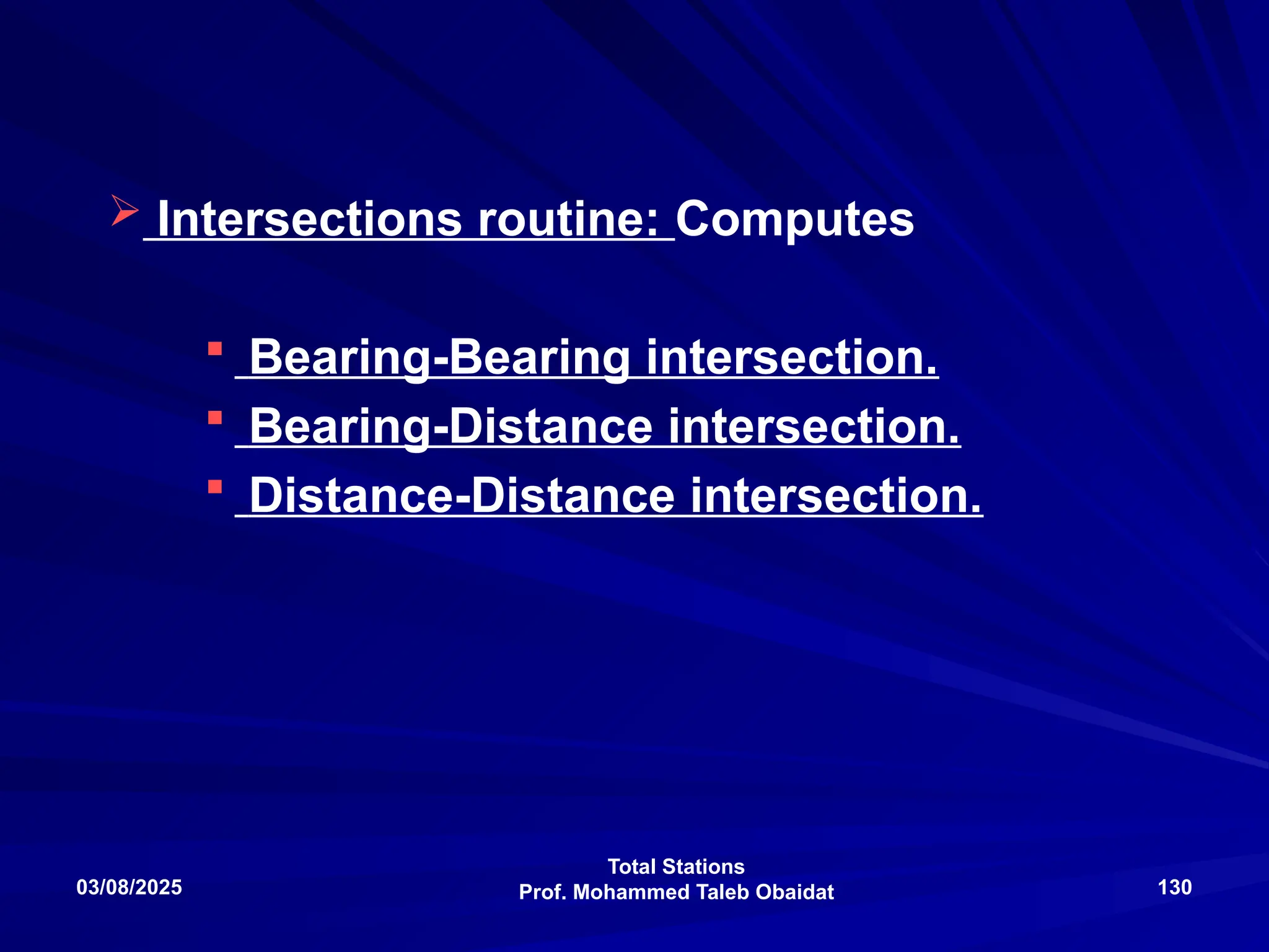 Total Stations
Prof. Mohammed Taleb Obaidat
03/08/2025 130
 Intersections routine: Computes
 Bearing-Bearing intersection.
 Bearing-Distance intersection.
 Distance-Distance intersection.
 