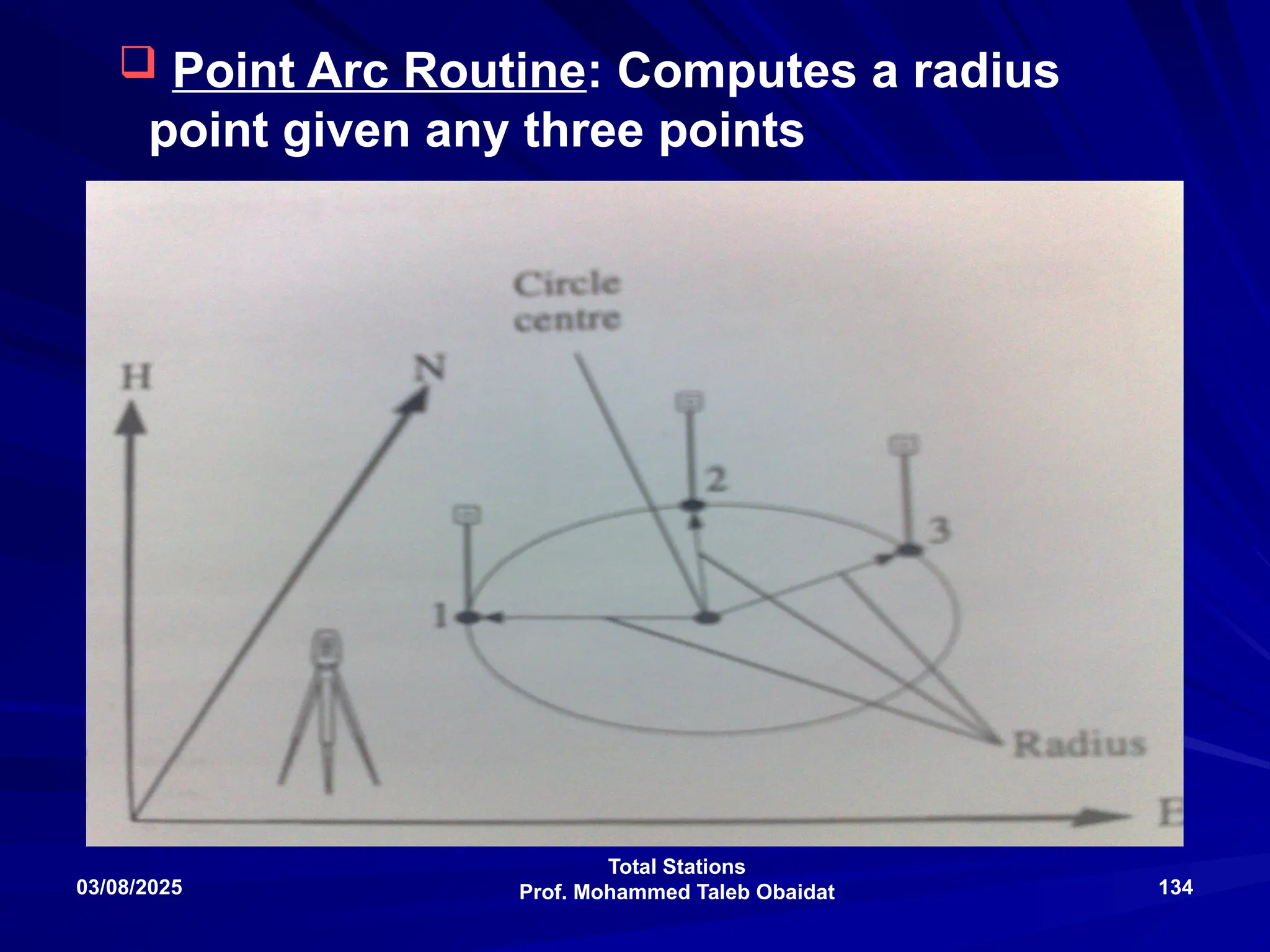 Total Stations
Prof. Mohammed Taleb Obaidat
03/08/2025 134
 Point Arc Routine: Computes a radius
point given any three points
 