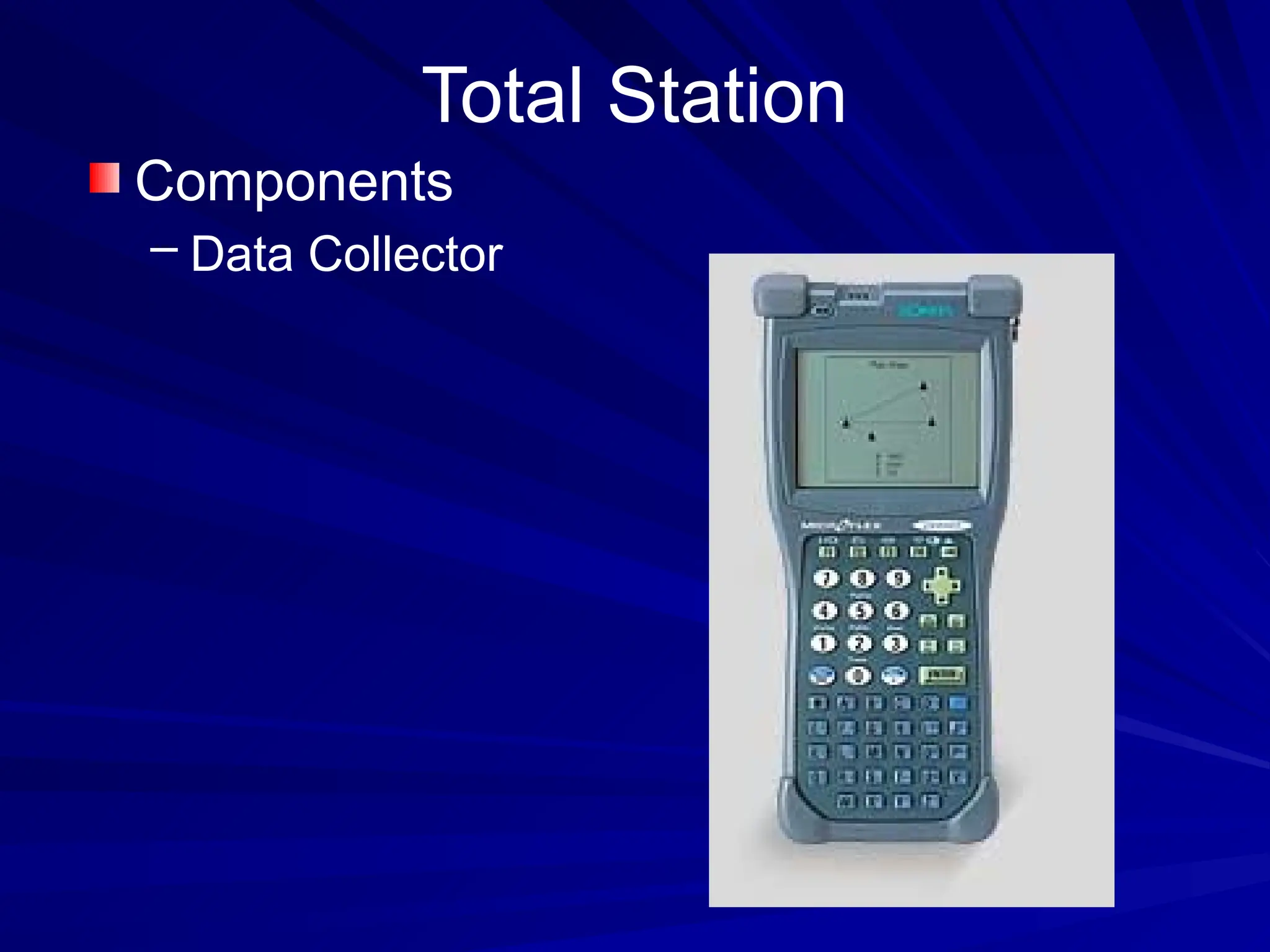 Total Station
Components
– Data Collector
 