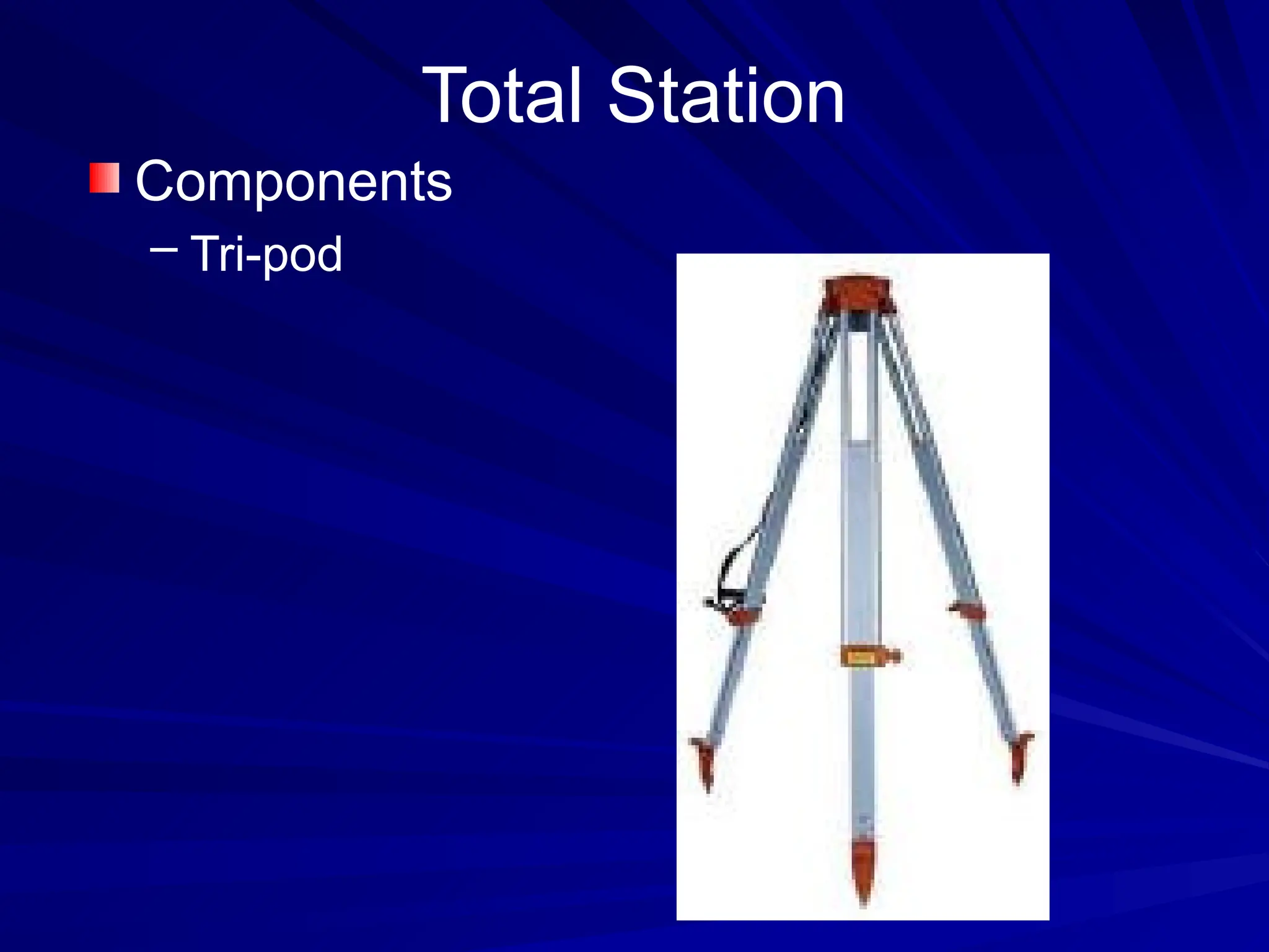 Total Station
Components
– Tri-pod
 