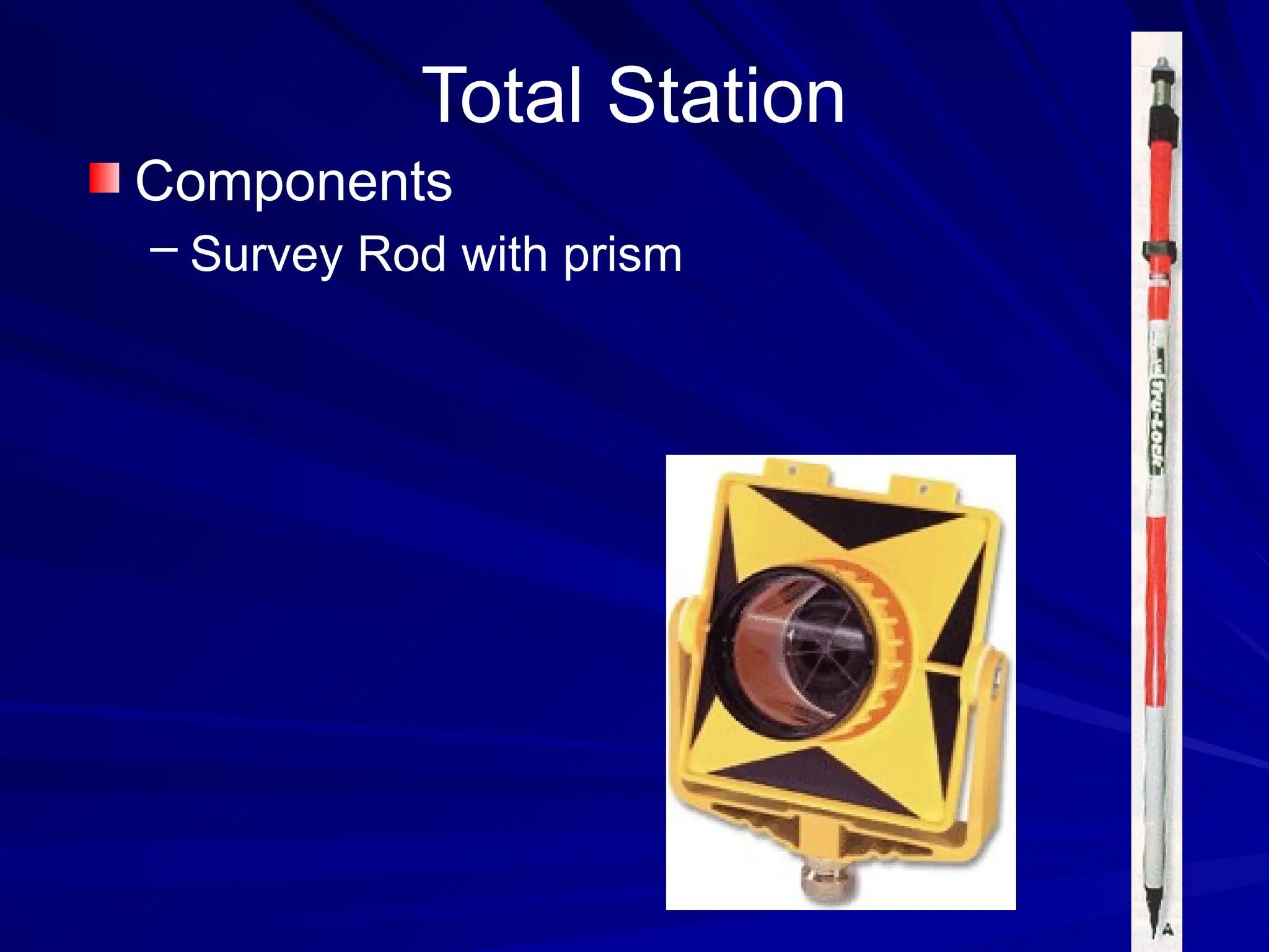 Total Station
Components
– Survey Rod with prism
 