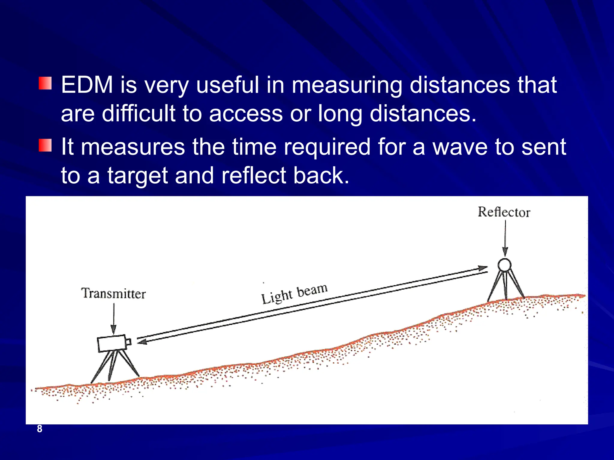 8
EDM is very useful in measuring distances that
are difficult to access or long distances.
It measures the time required for a wave to sent
to a target and reflect back.
 