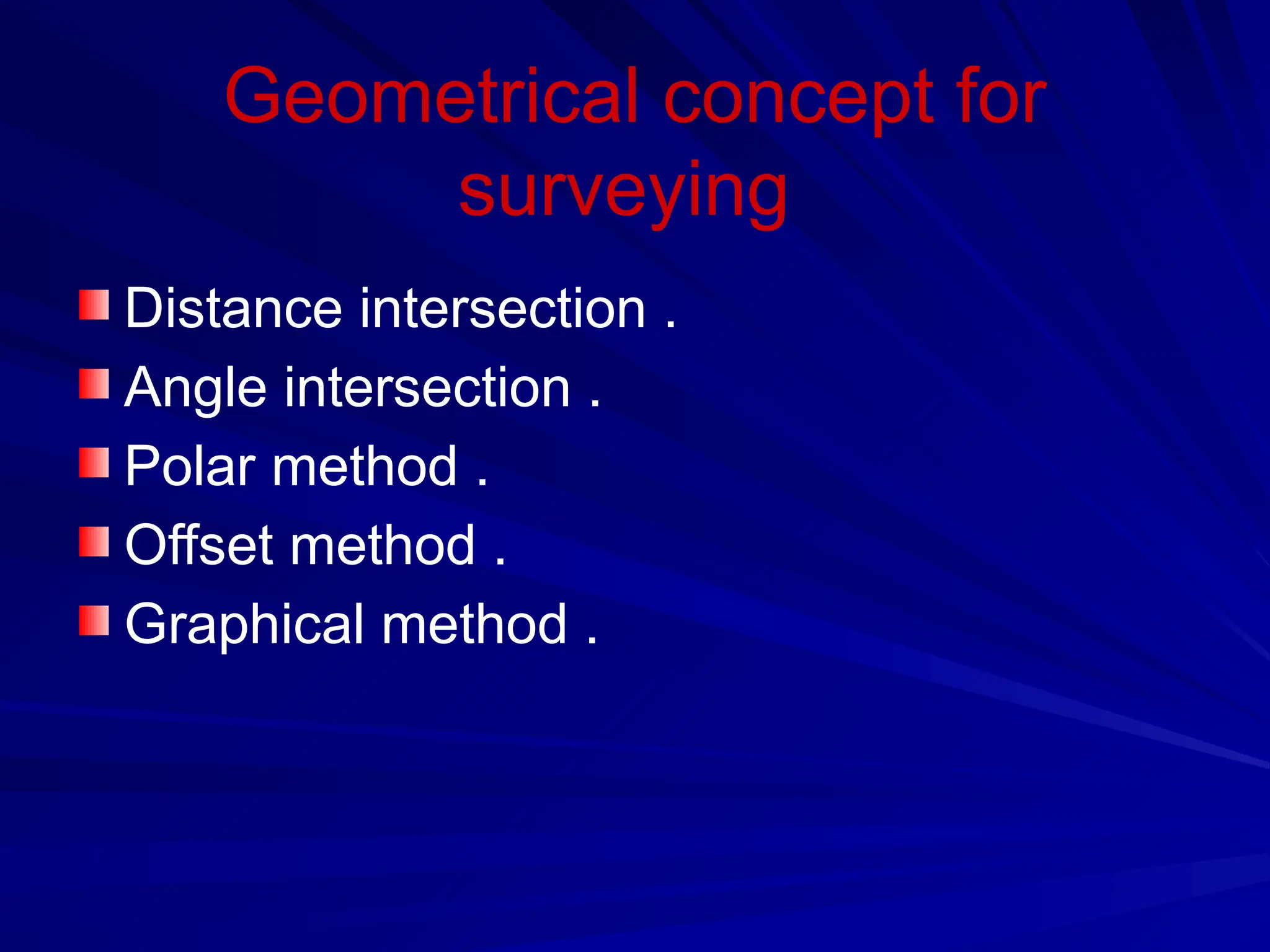 Geometrical concept for
surveying
Distance intersection .
Angle intersection .
Polar method .
Offset method .
Graphical method .
 