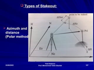 Total Stations
Prof. Mohammed Taleb Obaidat
03/08/2025 107
 Types of Stakeout:
 Azimuth and
distance
(Polar method)
 