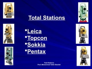 Total Stations
Prof. Mohammed Taleb Obaidat
03/08/2025 21
Total Stations
Leica
Topcon
Sokkia
Pentax
 