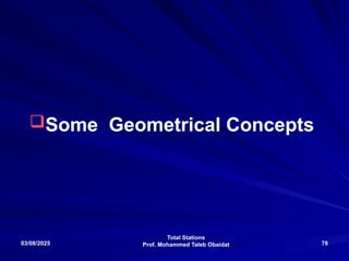 Total Stations
Prof. Mohammed Taleb Obaidat
03/08/2025 78
Some Geometrical Concepts
 