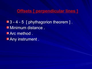 Offsets [ perpendicular lines ]
3 - 4 - 5 [ phythagorion theorem ] .
Minimum distance .
Arc method .
Any instrument .
 