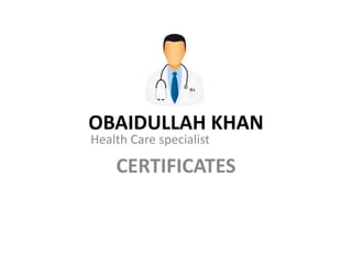 OBAIDULLAH KHAN 
Health Care specialist 
CERTIFICATES 
 