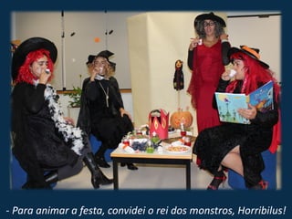 - Para animar a festa, convidei o rei dos monstros, Horribilus!
 