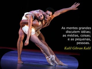 As mentes grandes discutem idéias; as médias, coisas; e as pequenas, pessoas.  Kalil Gibran Kalil 