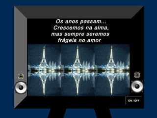 ON / OFF
Os anos passam...
Crescemos na alma,
mas sempre seremos
frágeis no amor 
 