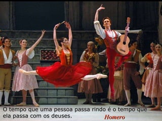 O tempo que uma pessoa passa rindo é o tempo que ela passa com os deuses.  Homero 