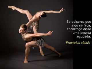 Se quiseres que
algo se faça,
encarrega disso
uma pessoa
ocupada.
Proverbio chinês
 