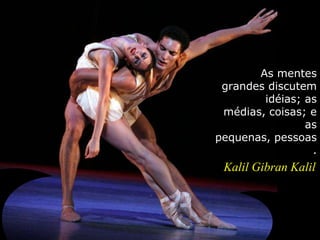 As mentes
grandes discutem
idéias; as
médias, coisas; e
as
pequenas, pessoas
.
Kalil Gibran Kalil
 