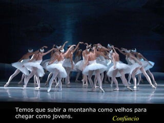 Temos que subir a montanha como velhos para
chegar como jovens. Confúncio
 