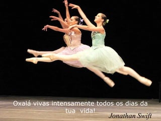 Oxalá vivas intensamente todos os dias da
tua vida!
Jonathan Swift
 
