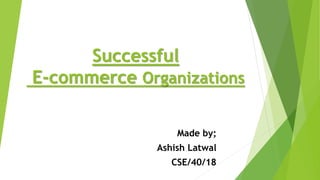 Successful
E-commerce Organizations
Made by;
Ashish Latwal
CSE/40/18
 